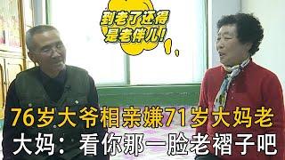 76歲大爺相親嫌71歲大媽老，大媽：看妳那壹臉老褶子吧#情感 #綜藝 #中老年相親