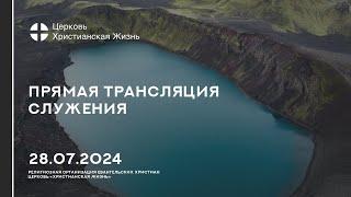 28.07.2024 Прямая трансляция служения Церкви «ХРИСТИАНСКАЯ ЖИЗНЬ»