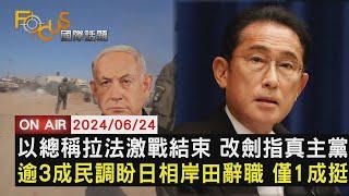 以色列總理稱拉法激戰結束 改劍指真主黨 逾3成民調盼日相岸田辭職 僅1成挺【0624FOCUS國際話題LIVE】