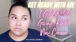 GET READY WITH ME GIVING BIRTH I GOT GHOSTED NEW CAREER & MORE