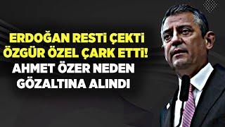 ERDOĞAN RESTİ ÇEKTİ ÖZGÜR ÖZEL ÇARK ETTİ AHMET ÖZER NEDEN GÖZALTINA ALINDI?