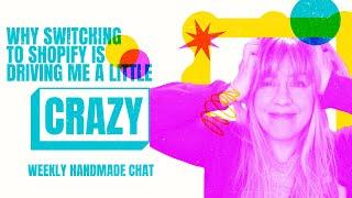 WHY SWITCHING TO SHOPIFY IS DRIVING ME A LITTLE CRAZY - WEEKLY HANDMADE CHAT