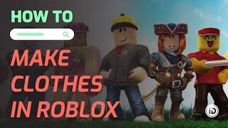 How to Make Clothes in Roblox Full Guide