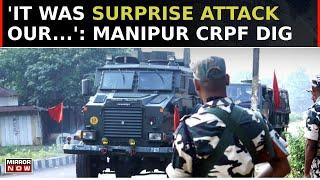 It Was Surprise Attack Our...  DIG On CRPF Camp Attack In Manipurs Kangpokpi  Top News