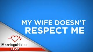 My Wife Doesnt Respect Me. What Should I Do?