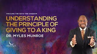Understanding The Principle of Giving To A King  Dr. Myles Munroe