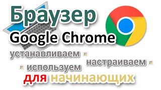 Браузер Гугл Хром  Скачать настроить и пользоваться для начинающих