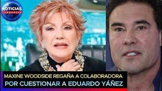 Cállate tantito Maxine Woodside regaña a colaboradora por cuestionar a Eduardo Yáñez #eduardoyañez