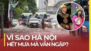 VÌ SAO HÀ NỘI HẾT MƯA MÀ VẪN NGẬP?