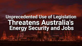 Unprecedented Use of Legislation Threatens Australias Energy Security and Jobs
