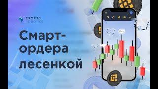 Смарт ордера лесенкой  Cryptorobotics