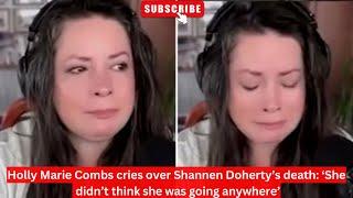 Holly Marie Combs cries over Shannen Doherty’s death ‘She didn’t think she was going anywhere