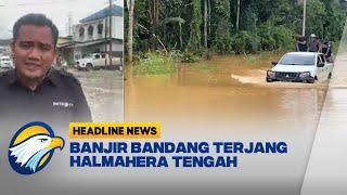 Banjir Bandang Terjang 6 Desa di Halmahera Tengah - Headline News