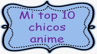 Mi TOP 10 chicos animes Especial 7000 suscriptores ^.^ muchas gracias a todos uwu