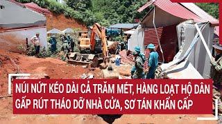 Núi nứt kéo dài cả trăm mét hàng loạt hộ dân gấp rút tháo dỡ nhà cửa sơ tán khẩn cấp