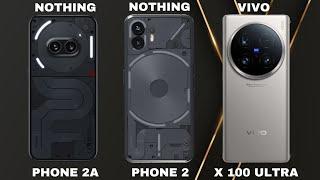 NOTHING PHONE 2A VS NOTHING PHONE 2 VS VIVO X 100 ULTRA  FULL SPECS REVIEW. WHOS BEST?