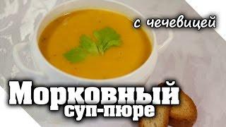 ВКУСНАЯ ПОЛЕЗНОСТЬ - Морковный суп пюре с чечевицей. Чечевичный крем суп из моркови