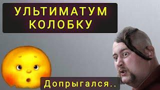 УЛЬТИМАТУМ  КОЛОБКУ  ПОСЛЕДНЕЕ ПРЕДУПРЕЖДЕНИЕ 