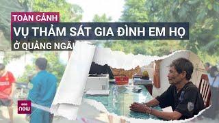 Toàn cảnh vụ thảm sát gia đình em họ ở Quảng Ngãi Báo thù vì lời thề với bà nội?  VTC Now