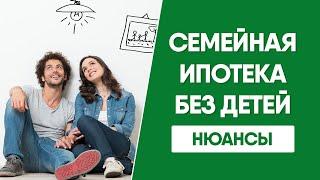 Семейная ипотека 2022 без детей. Нюансы.