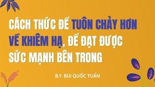 Cách thức tuôn chảy hơn về khiêm hạ để đạt được sức mạnh bên trong - Thầy Bùi Quốc Tuấn