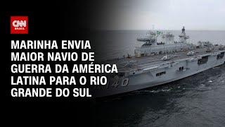 Marinha envia maior navio de guerra da América Latina para o Rio Grande do Sul  LIVE CNN