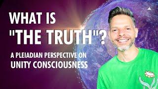 What Is The TRUTH?  A Pleiadian Perspective on UNITY CONSCIOUSNESS