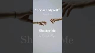 “I Scare Myself” based on Shatter Me by Tahereh Mafi