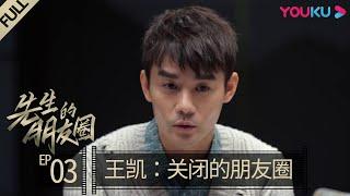 【先生的朋友圈】EP03  王凯：关闭的朋友圈  李云迪郑恺王凯姚晨黄晓明  优酷 YOUKU