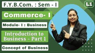 F.Y.B.Com  Commerce- I  Module- I Business  Semester 1  Introduction to Business  Lecture 1 