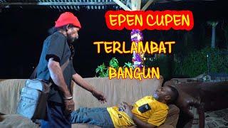 EPEN CUPEN  - TERLAMBAT BANGUN