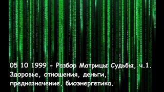 05 10 1999 - Разбор Матрицы Судьбы ч.1. Здоровье отношения деньги предназначение биоэнергетика.