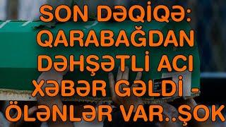 QARABAĞDAN DƏHŞƏTLİ ACI XƏBƏR GƏLDİ - ÖLƏNLƏR VAR.