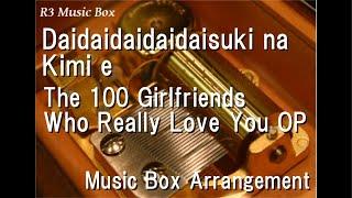 Daidaidaidaidaisuki na Kimi eThe 100 Girlfriends Who Really Love You OP Music Box