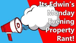 Its Edwins Monday Evening Property Rant