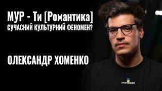 ОЛЕКСАНДР ХОМЕНКО. МУР - Ти Романтика. Сучасний культурний феномен?  РОЗМОВА