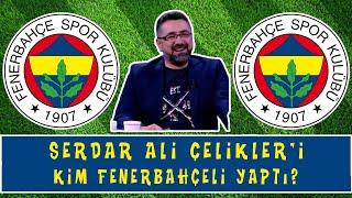 Serdar Ali Çelikleri Kim Fenerbahçeli Yaptı? Keyifli Muhabbet