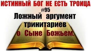 #95 Ложный аргумент тринитариев о Сыне Божьем.  Истинный Бог не есть троица.