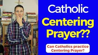 Catholic Centering Prayer?? Can Catholics do Centering Prayer?