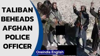 Taliban beheads local Afghan police officer in a chilling video Oneindia News