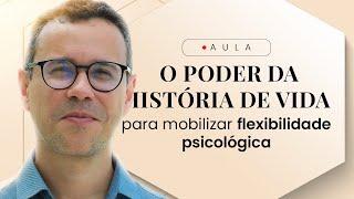 O PODER DA HISTÓRIA DE VIDA PARA  MOBILIZAR FLEXIBILIDADE PSICOLÓGICA