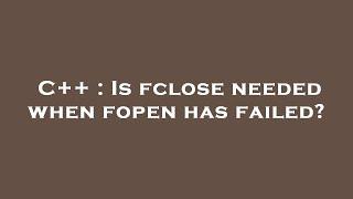 C++  Is fclose needed when fopen has failed?