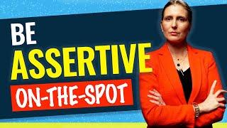 BE ASSERTIVE ON-THE-SPOT Tips for Being Assertive When You Need to avoid not knowing what to say