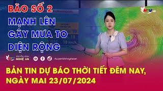 Bản tin Dự báo thời tiết đêm nay ngày mai 23072024 Bão số 2 mạnh lên gây mưa to diện rộng