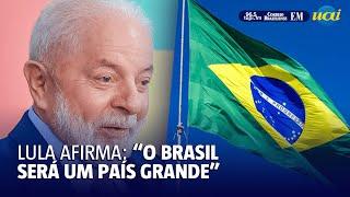 Lula enfatiza o potencial do Brasil será um país grande