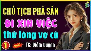 Chủ tịch phá sản đi xin việc thử lòng vợ cũ Tập 1- Truyện ngôn tình hay nhất