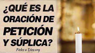  ¿Qué es la oración de petición y súplica? ¿Es necesario hacerla? 