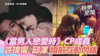 《當男人戀愛時》CP成真！許瑋甯、邱澤「婚前互動」閃瞎網｜三立新聞網 SETN.com