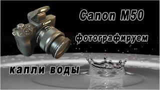 Canon M50 - фотографируем капли воды