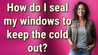 How do I seal my windows to keep the cold out?